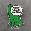 A green dinosaur embroidered iron-on patch with the text All my friends are dead on a gray background.