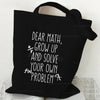 Black canvas tote bag with white text that reads Dear Math Grow Up and Solve Your Own Problem