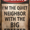Funny Metal Tin Sign: "I'm the Quiet Neighbor with the Big Freezer"