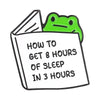 An enamel pin featuring a green frog on the cover of a book titled How to Get 8 Hours of Sleep in 3 Hours