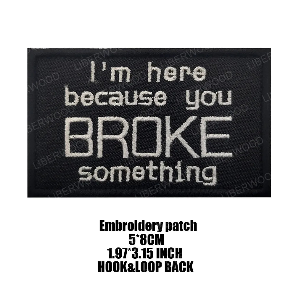 Black embroidered patch with white text that reads I'm here because you broke something