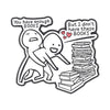 Enamel pin featuring two figures, one saying You have enough books and the other saying But I don't have these books.