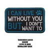 Black embroidered patch with white text that reads I CAN LIVE WITHOUT YOU BUT I DON'T WANT TO featuring a paw print design