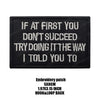 Black embroidered patch with white text that reads If at first you don't succeed try doing it the way I told you to