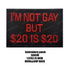 Black embroidered patch with red text that reads I'M NOT GAY BUT $20 IS $20