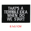 Black embroidered iron-on letter patch with white text that reads THAT'S A TERRIBLE IDEA WHEN DO WE START