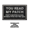 Black embroidered patch with white text that reads You Read My Patch That's Enough Social Interaction For One Day
