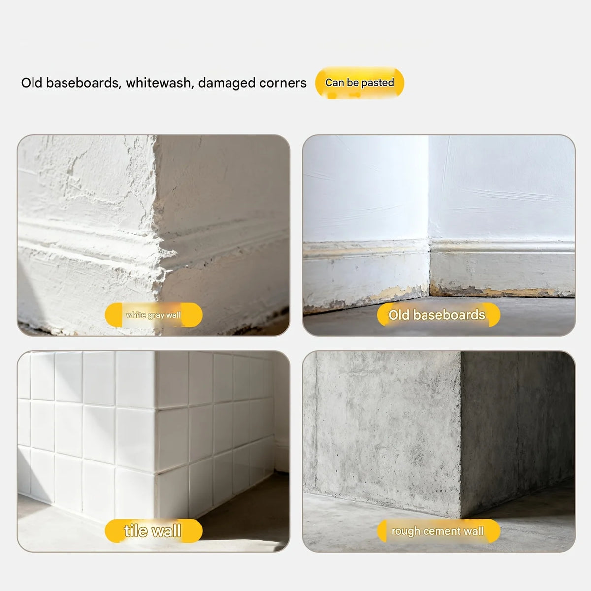Images showing old baseboards, whitewash, damaged corners, tile walls, and rough cement walls that can be pasted.
