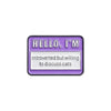 A purple enamel pin with the text HELLO, I'M introverted but willing to discuss cats