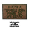 A dark brown embroidered patch with black text that reads THAT'S A TERRIBLE IDEA WHEN DO WE START